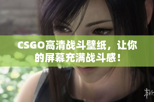 CSGO高清戰斗壁紙，讓你的屏幕充滿戰斗感！