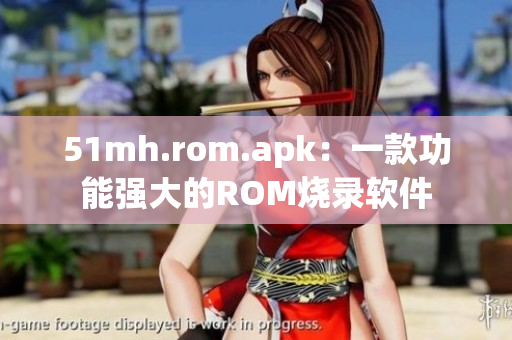 51mh.rom.apk：一款功能強(qiáng)大的ROM燒錄軟件