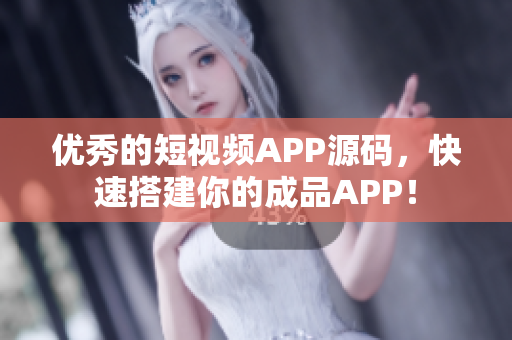 優秀的短視頻APP源碼，快速搭建你的成品APP！