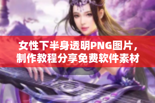 女性下半身透明PNG圖片，制作教程分享免費(fèi)軟件素材下載