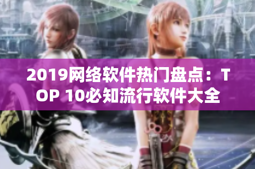 2019網絡軟件熱門盤點：TOP 10必知流行軟件大全