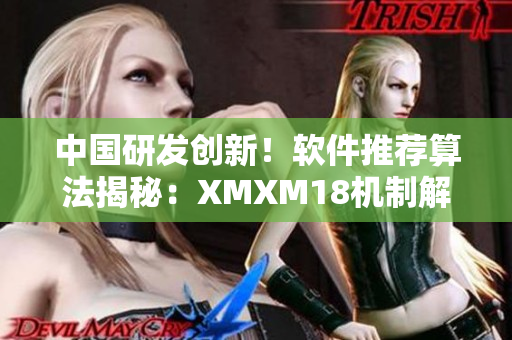 中國研發創新！軟件推薦算法揭秘：XMXM18機制解讀