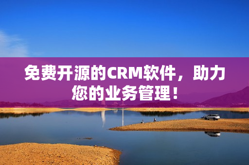 免費開源的CRM軟件，助力您的業(yè)務(wù)管理！