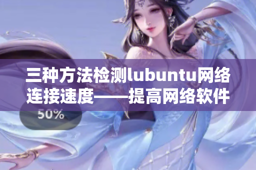 三種方法檢測lubuntu網絡連接速度——提高網絡軟件使用效率