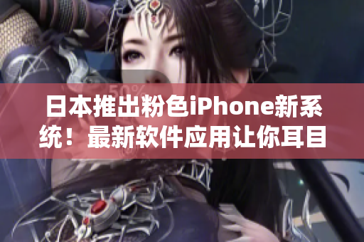 日本推出粉色iPhone新系統(tǒng)！最新軟件應(yīng)用讓你耳目一新