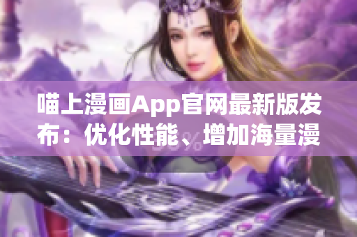 喵上漫畫App官網最新版發布：優化性能、增加海量漫畫資源！