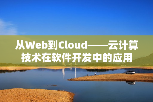 從Web到Cloud——云計算技術(shù)在軟件開發(fā)中的應(yīng)用