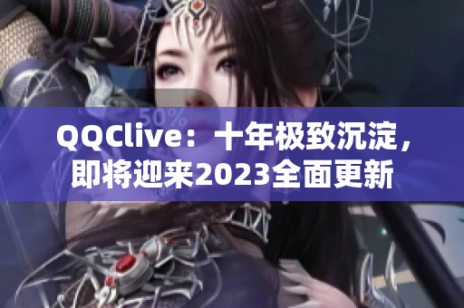 QQClive：十年極致沉淀，即將迎來2023全面更新