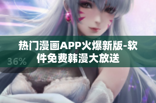 熱門漫畫APP火爆新版-軟件免費(fèi)韓漫大放送