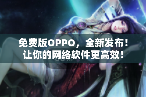 免費版OPPO，全新發布！讓你的網絡軟件更高效！