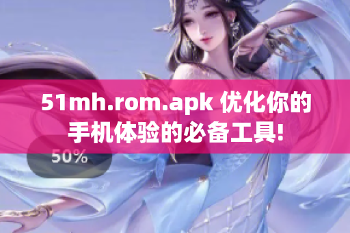 51mh.rom.apk 優(yōu)化你的手機(jī)體驗(yàn)的必備工具!