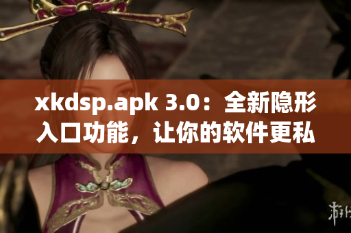 xkdsp.apk 3.0：全新隱形入口功能，讓你的軟件更私密更安全！