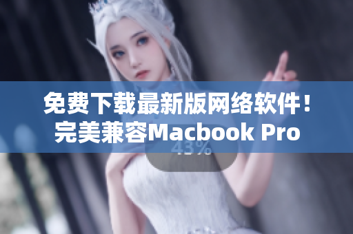 免費(fèi)下載最新版網(wǎng)絡(luò)軟件！完美兼容Macbook Pro