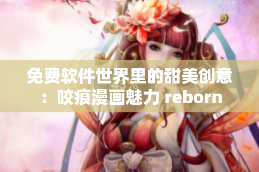 免費軟件世界里的甜美創意：咬痕漫畫魅力 reborn