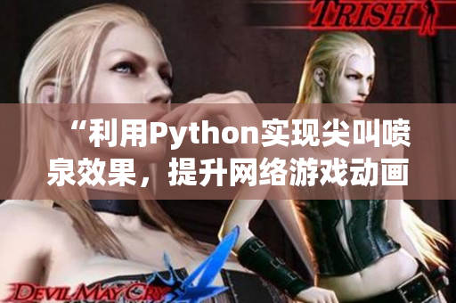 “利用Python實(shí)現(xiàn)尖叫噴泉效果，提升網(wǎng)絡(luò)游戲動(dòng)畫(huà)體驗(yàn)！”