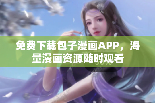 免費下載包子漫畫APP，海量漫畫資源隨時觀看