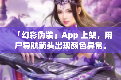 「幻彩偽裝」App 上架，用戶導(dǎo)航箭頭出現(xiàn)顏色異常。