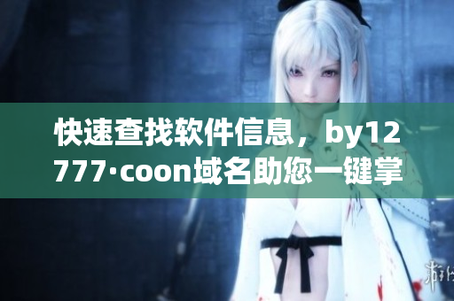 快速查找軟件信息，by12777·coon域名助您一鍵掌握軟件詳情