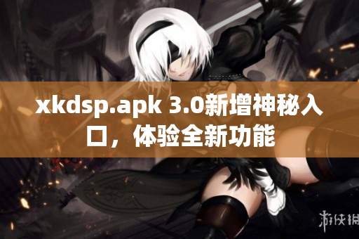 xkdsp.apk 3.0新增神秘入口，體驗全新功能