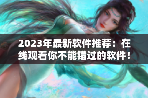 2023年最新軟件推薦：在線觀看你不能錯過的軟件！