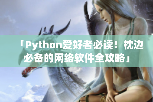 「Python愛好者必讀！枕邊必備的網絡軟件全攻略」