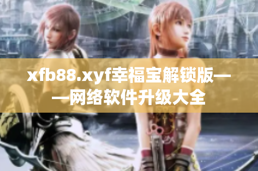 xfb88.xyf幸福寶解鎖版——網絡軟件升級大全