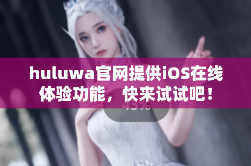 huluwa官網提供iOS在線體驗功能，快來試試吧！