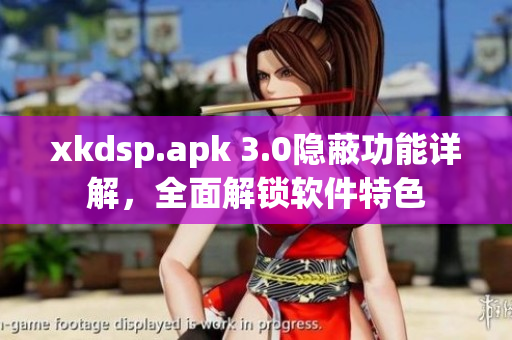 xkdsp.apk 3.0隱蔽功能詳解，全面解鎖軟件特色