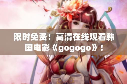 限時免費！高清在線觀看韓國電影《gogogo》！