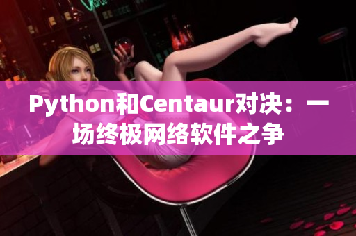 Python和Centaur對(duì)決：一場(chǎng)終極網(wǎng)絡(luò)軟件之爭