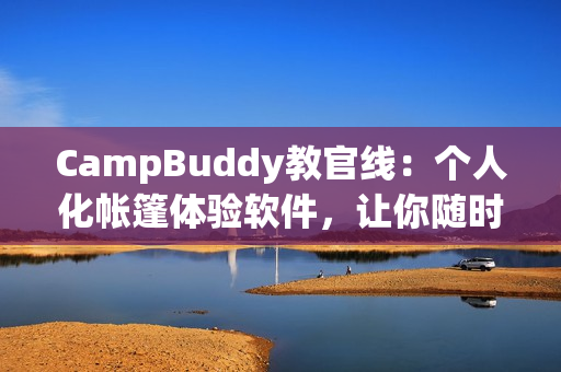 CampBuddy教官線：個(gè)人化帳篷體驗(yàn)軟件，讓你隨時(shí)隨地享受大自然