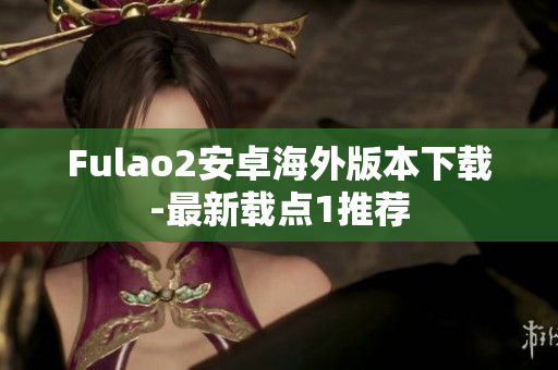 Fulao2安卓海外版本下載-最新載點(diǎn)1推薦