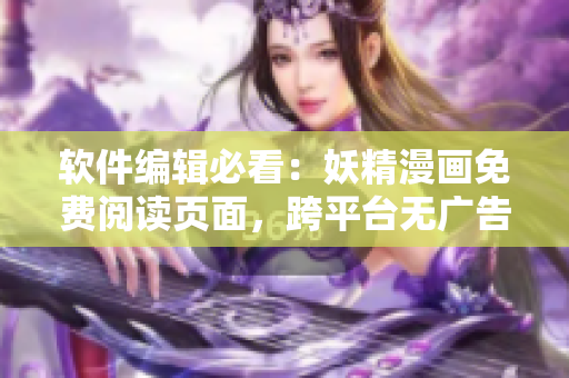 軟件編輯必看：妖精漫畫免費閱讀頁面，跨平臺無廣告看漫畫體驗！