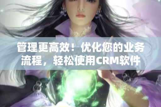 管理更高效！優化您的業務流程，輕松使用CRM軟件