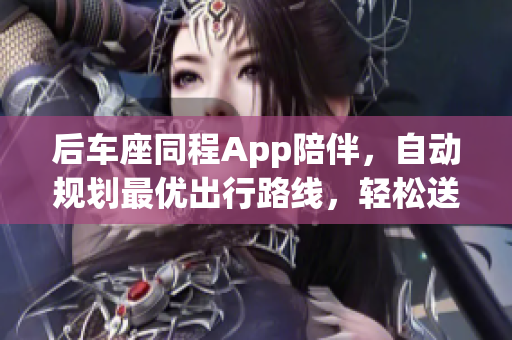 后車座同程App陪伴，自動規劃最優出行路線，輕松送媽媽到姥姥家。