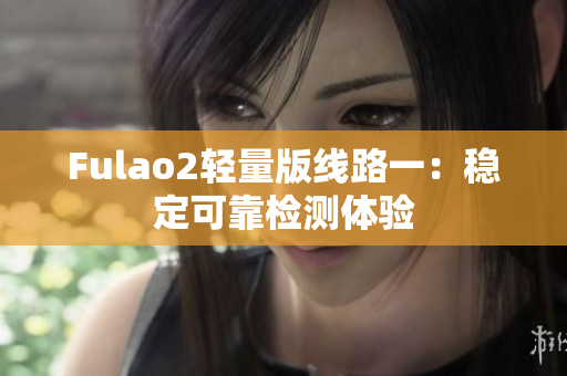 Fulao2輕量版線路一：穩定可靠檢測體驗