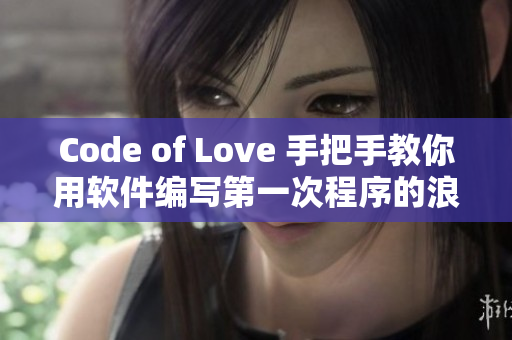 Code of Love 手把手教你用軟件編寫第一次程序的浪漫故事