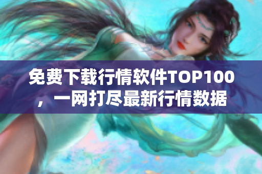 免費下載行情軟件TOP100，一網打盡最新行情數據