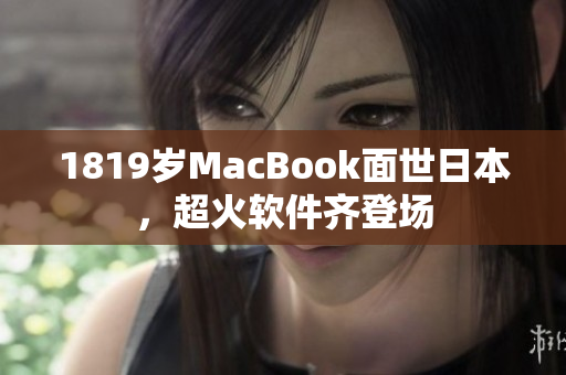 1819歲MacBook面世日本，超火軟件齊登場(chǎng)