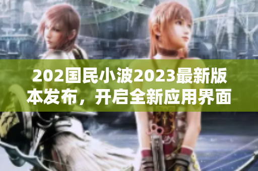 202國(guó)民小波2023最新版本發(fā)布，開(kāi)啟全新應(yīng)用界面