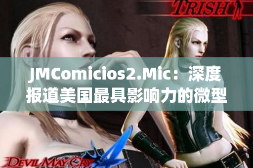 JMComicios2.Mic：深度報道美國最具影響力的微型議會