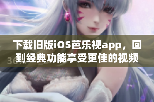 下載舊版iOS芭樂視app，回到經典功能享受更佳的視頻體驗