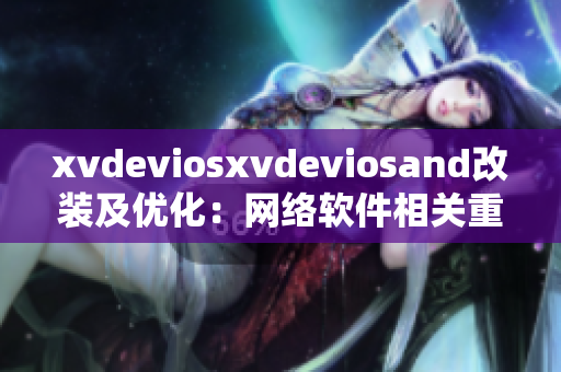 xvdeviosxvdeviosand改裝及優(yōu)化：網(wǎng)絡(luò)軟件相關(guān)重要調(diào)整