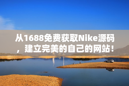 從1688免費獲取Nike源碼，建立完美的自己的網站！