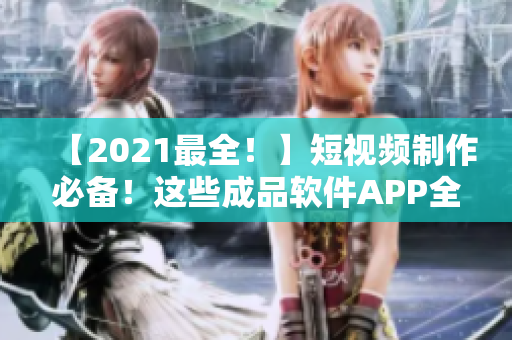 【2021最全！】短視頻制作必備！這些成品軟件APP全搜羅！