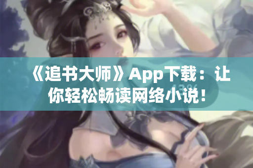 《追書大師》App下載：讓你輕松暢讀網絡小說！