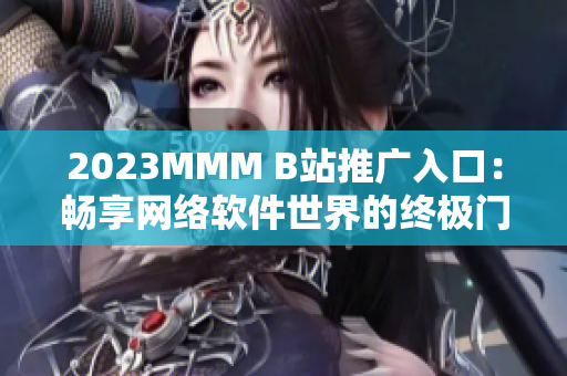 2023MMM B站推廣入口：暢享網(wǎng)絡(luò)軟件世界的終極門戶