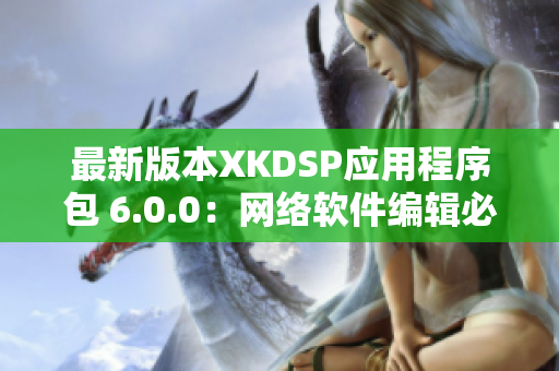 最新版本XKDSP應用程序包 6.0.0：網(wǎng)絡軟件編輯必備工具