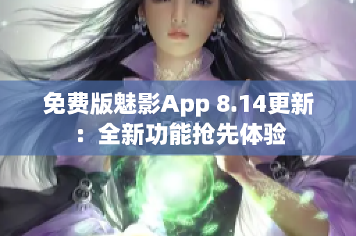 免費(fèi)版魅影App 8.14更新：全新功能搶先體驗(yàn)