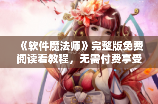 《軟件魔法師》完整版免費閱讀看教程，無需付費享受軟件魔法施展魔力！